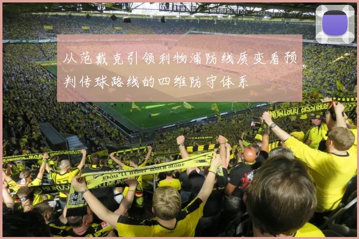 从范戴克引领利物浦防线质变看预判传球路线的四维防守体系