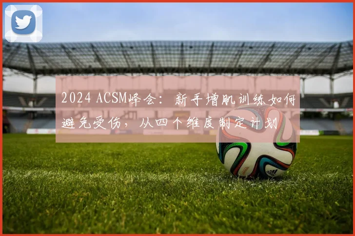 2024 ACSM峰会：新手增肌训练如何避免受伤，从四个维度制定计划
