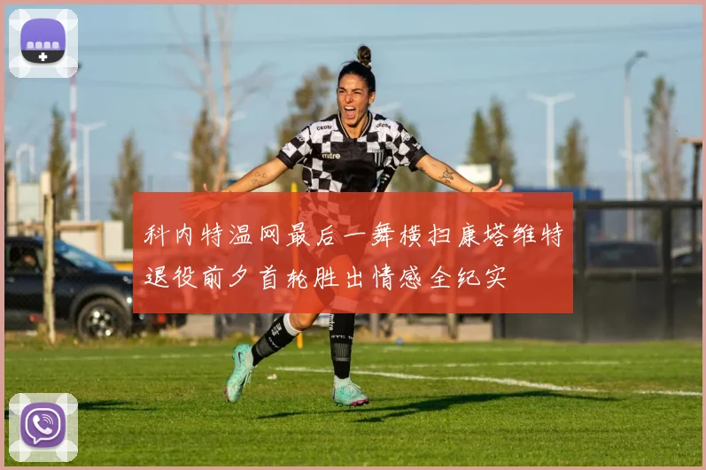 科内特温网最后一舞横扫康塔维特退役前夕首轮胜出情感全纪实