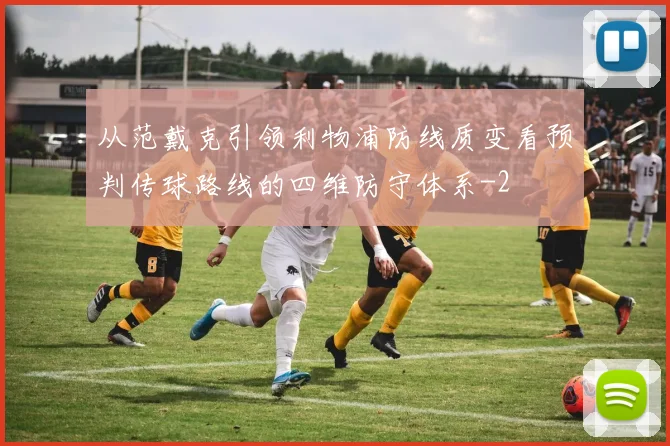 从范戴克引领利物浦防线质变看预判传球路线的四维防守体系