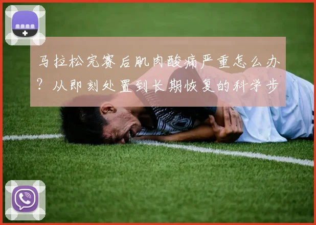 马拉松完赛后肌肉酸痛严重怎么办？从即刻处置到长期恢复的科学步骤