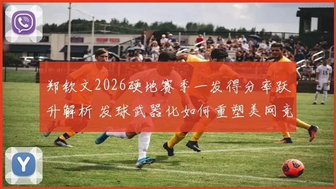 郑钦文2026硬地赛季一发得分率跃升解析 发球武器化如何重塑美网竞争力