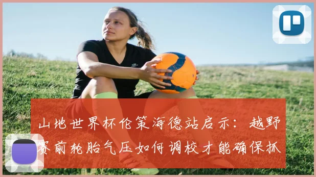 山地世界杯伦策海德站启示：越野赛前轮胎气压如何调校才能确保抓地力