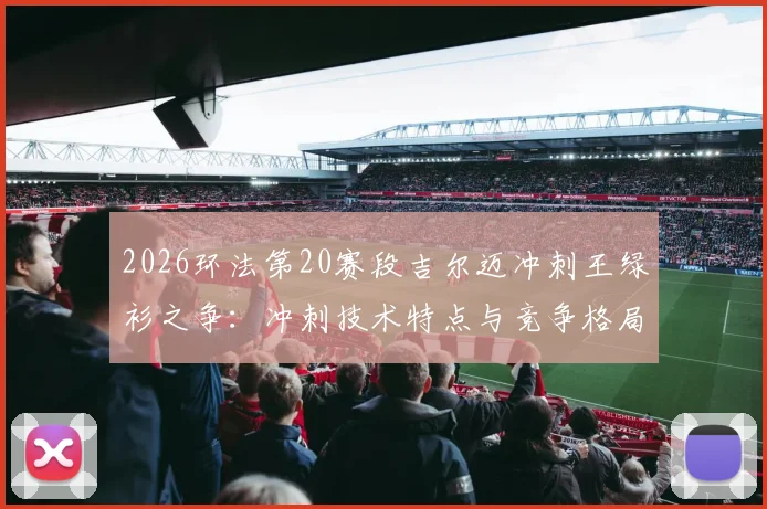 2026环法第20赛段吉尔迈冲刺王绿衫之争：冲刺技术特点与竞争格局解析