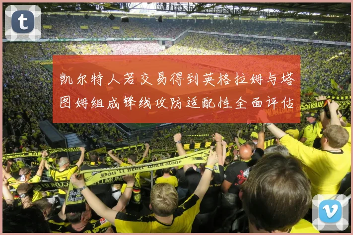 凯尔特人若交易得到英格拉姆与塔图姆组成锋线攻防适配性全面评估