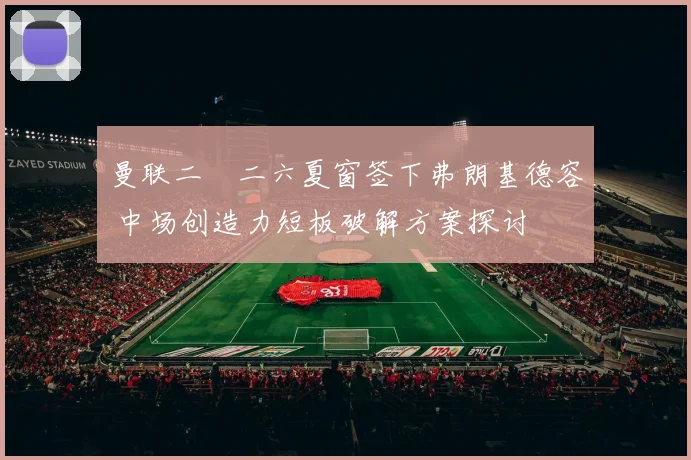 曼联二〇二六夏窗签下弗朗基德容 中场创造力短板破解方案探讨