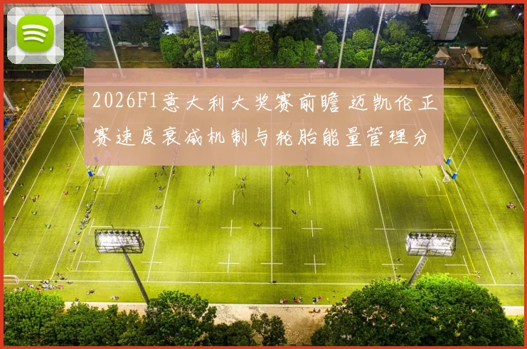 2026F1意大利大奖赛前瞻 迈凯伦正赛速度衰减机制与轮胎能量管理分析