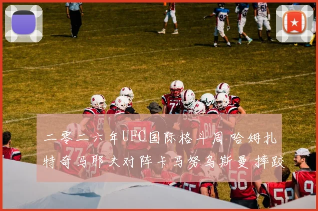 二零二六年UFC国际格斗周 哈姆扎特奇马耶夫对阵卡马努乌斯曼 摔跤压制防摔数据解读