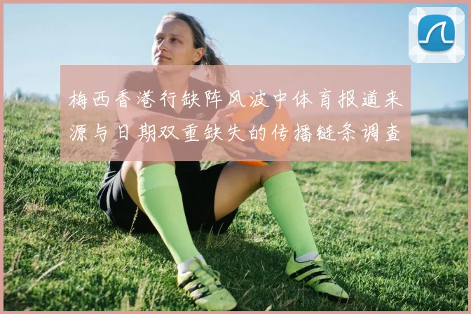 梅西香港行缺阵风波中体育报道来源与日期双重缺失的传播链条调查