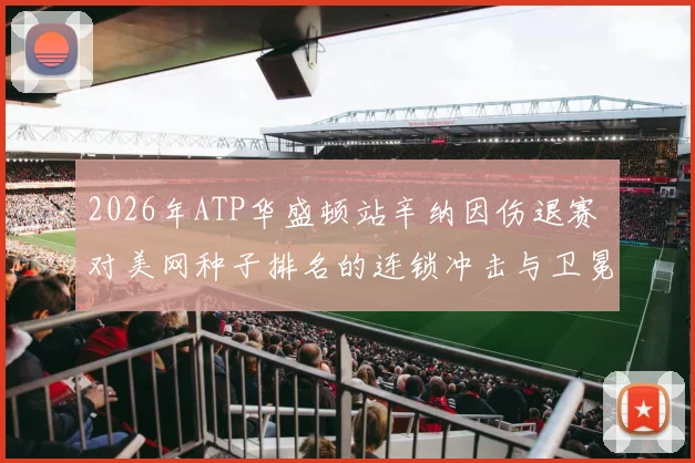 2026年ATP华盛顿站辛纳因伤退赛 对美网种子排名的连锁冲击与卫冕前景再评估