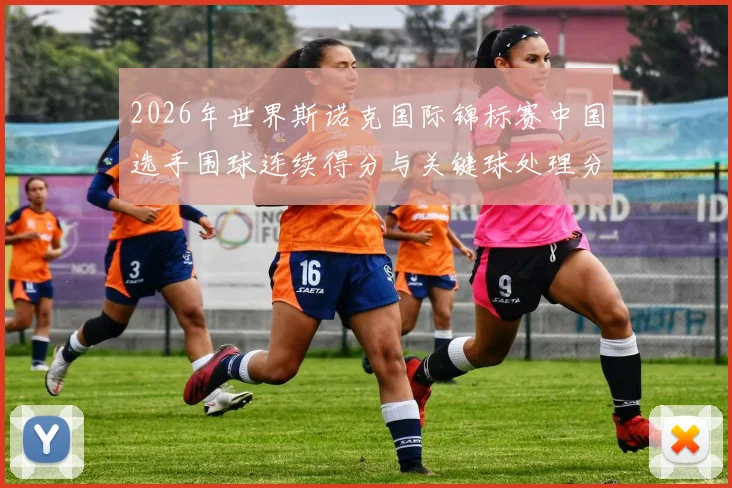 2026年世界斯诺克国际锦标赛中国选手围球连续得分与关键球处理分析