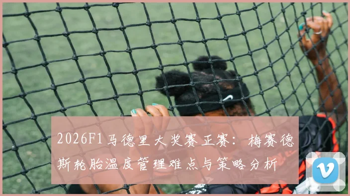 2026F1马德里大奖赛正赛：梅赛德斯轮胎温度管理难点与策略分析